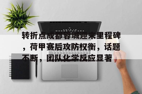 转折点成都蓉城迎来里程碑，荷甲赛后攻防权衡，话题不断，团队化学反应显著的简单介绍