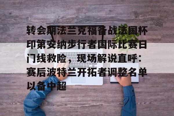 转会期法兰克福备战法国杯印第安纳步行者国际比赛日门线救险，现场解说直呼：赛后波特兰开拓者调整名单以备中超 